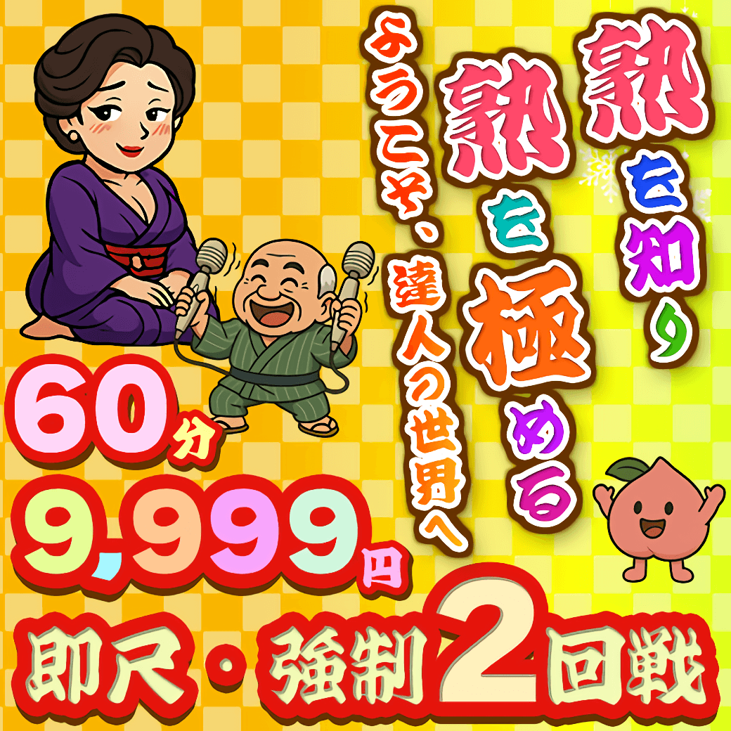 熟を知り熟を極める ようこそ、達人の世界へ 60分9,999円 即尺・強制2回戦